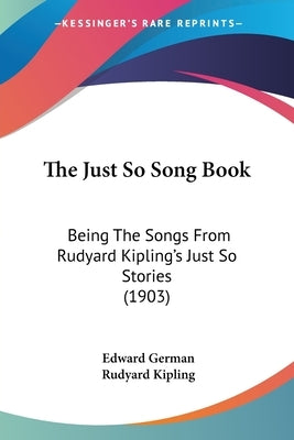 The Just So Song Book: Being The Songs From Rudyard Kipling's Just So Stories (1903) by German, Edward