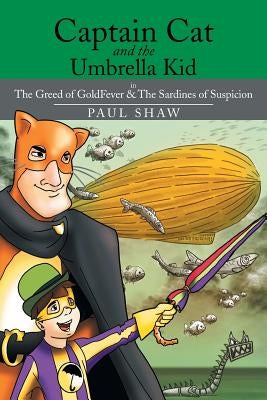 Captain Cat and the Umbrella Kid: The Greed of Goldfever & the Sardines of Suspicion by Shaw, Paul