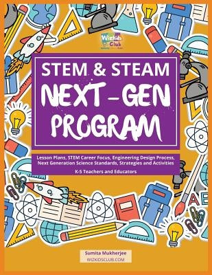 STEM & STEAM Next-Gen Program: Lesson Plans, STEM Career Focus, Engineering Design Process, Next Generation Science Standards, Strategies and Activit by Mukherjee, Sumita