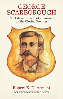 George Scarborough: The Life and Death of a Lawman on the Closing Frontier by Dearment, Robert K.