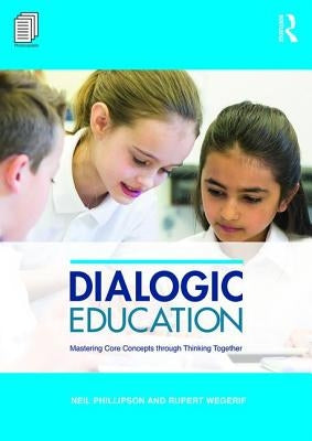 Dialogic Education: Mastering Core Concepts Through Thinking Together by Phillipson, Neil