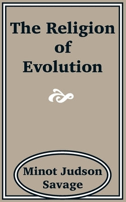 The Religion of Evolution by Savage, Minot J.