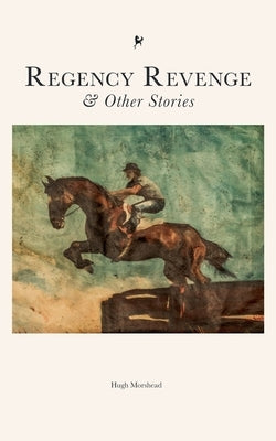 Regency Revenge & Other Stories by Morshead, Hugh