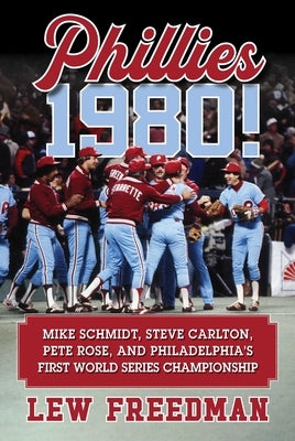 Phillies 1980!: Mike Schmidt, Steve Carlton, Pete Rose, and Philadelphia's First World Series Championship by Freedman, Lew