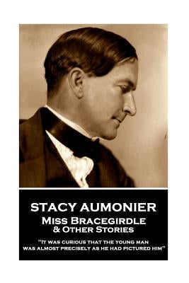 Stacy Aumonier - Miss Bracegirdle & Other Stories: "It was curious that the young man was almost precisely as he had pictured him" by Aumonier, Stacy