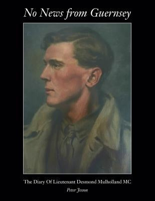 No News from Guernsey - The Diary of Lieutenant Desmond Mulholland MC by Jesson, Peter