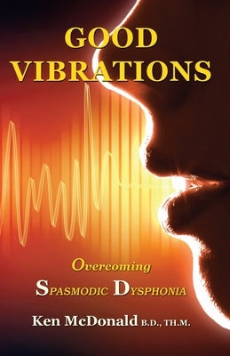 Good Vibrations: Overcoming Spasmodic Dysphonia by McDonald, Ken