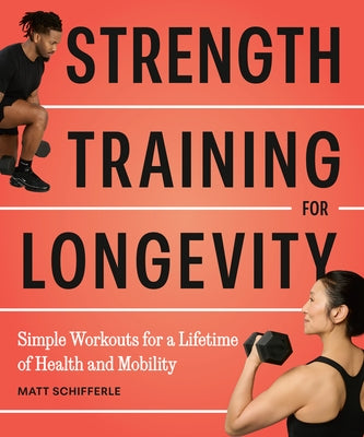 Strength Training for Longevity: Simple Workouts for a Lifetime of Health and Mobility by Schifferle, Matt