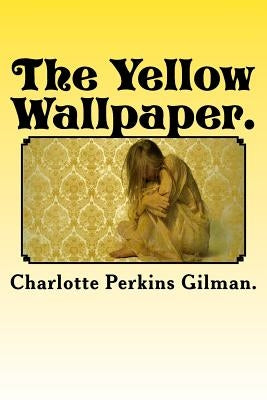 The Yellow Wallpaper. by Gilman, Charlotte Perkins