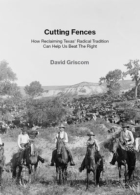 Cutting Fences: How Reclaiming Texas' Radical Tradition Can Help Us Beat the Right by Griscom, David