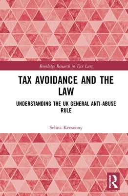 Tax Avoidance and the Law: Understanding the UK General Anti-Abuse Rule by Keesoony, Selina