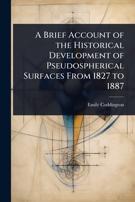 A Brief Account of the Historical Development of Pseudospherical Surfaces From 1827 to 1887 by Coddington, Emily