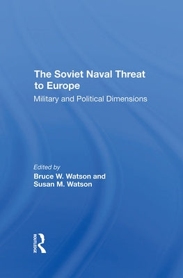 The Soviet Naval Threat to Europe: Military and Political Dimensions by Watson, Bruce W.