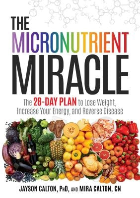 The Micronutrient Miracle: The 28-Day Plan to Lose Weight, Increase Your Energy, and Reverse Disease by Calton, Jayson