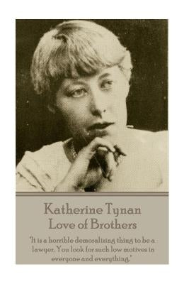 Katherine Tynan - Love of Brothers: "It is a horrible demoralizing thing to be a lawyer. You look for such low motives in everyone and everything." by Tynan, Katherine
