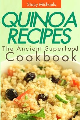 Quinoa Recipes: The Ancient Superfood Cookbook by Michaels, Stacy