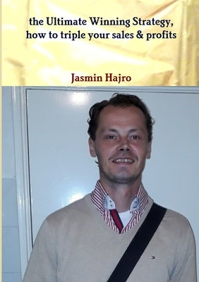 The Ultimate Winning Strategy, how to triple your sales & profits by Hajro, Jasmin