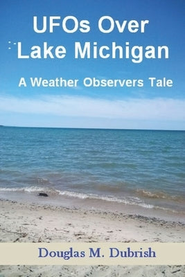 UFOs Over Lake Michigan: A Weather Observers Tale by Dubrish, Douglas M.
