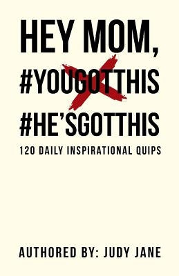 Hey Mom, #YouGotThis #He'sGotThis: 120 Daily Inspirational Quips by Judy Jane