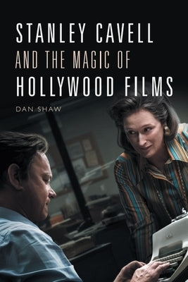 Stanley Cavell and the Magic of Hollywood Films by Shaw, Daniel