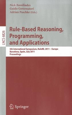 Rule-Based Reasoning, Programming, and Applications: 5th International Symposium, RuleML 2011 - Europe, Barcelona, Spain, July 19-21, 2011, Proceeding by Bassiliades, Nick