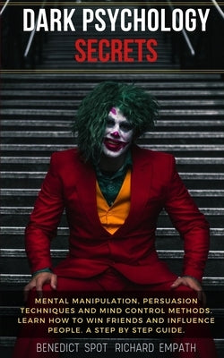 Dark Psychology Secrets: Mental Manipulation, persuasion techniques, and mind control methods. Learn how to win friends and influence people. A by Empath, Richard