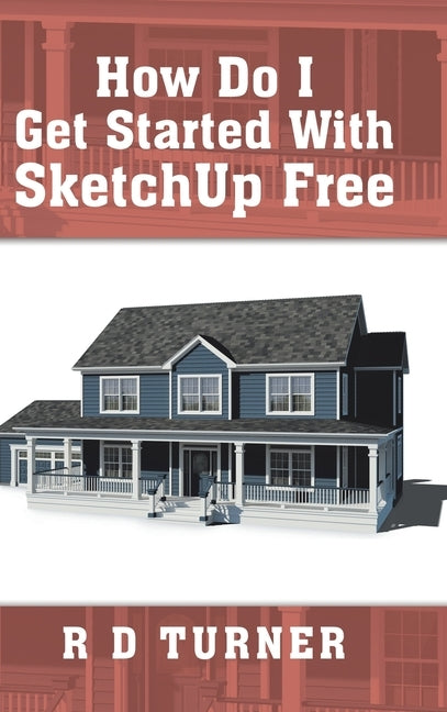 How Do I Get Started with Sketchup Free by Turner, R. D.
