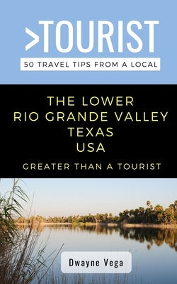 Greater Than a Tourist- The Lower Rio Grande Valley Texas USA: 50 Travel Tips from a Local by Tourist, Greater Than a.