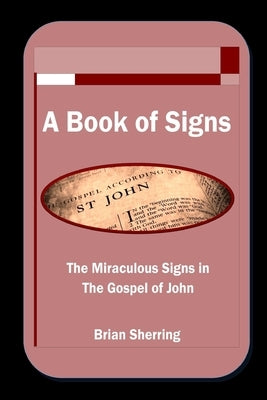 A Book of Signs: The Miraculous Signs in the Book of John by Sherring, Brian