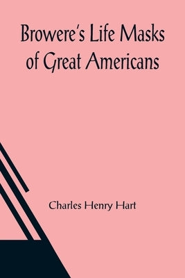 Browere's Life Masks of Great Americans by Henry Hart, Charles