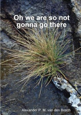 Oh we are so not gonna go there by Van Den Bosch, Alexander P. M.