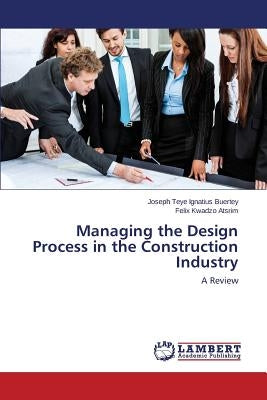 Managing the Design Process in the Construction Industry by Buertey Joseph Teye Ignatius