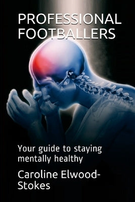 PROFESSIONAL FOOTBALLERS Your guide to staying mentally healthy by Elwood-Stokes, Caroline