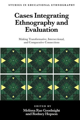 Cases Integrating Ethnography and Evaluation: Making Transformative, Intersectional, and Comparative Connections by Goodnight, Melissa Rae