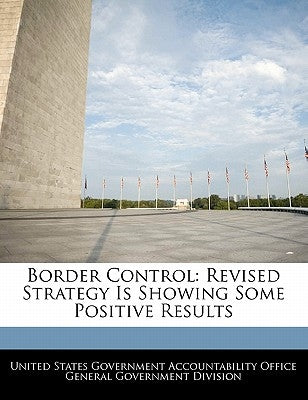 Border Control: Revised Strategy Is Showing Some Positive Results by United States Government Accountability