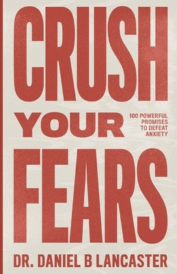 Crush Your Fears: 100 Powerful Promises to Overcome Anxiety by Lancaster, Daniel B.