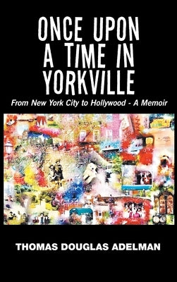 Once Upon a Time in Yorkville: From New York City to Hollywood - a Memoir by Adelman, Thomas Douglas