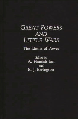Great Powers and Little Wars: The Limits of Power by Ion, A. Hamish