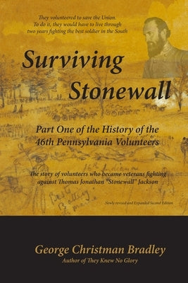 Surviving Stonewall: Part One of the History of the 46th Pennsylvania Volunteers: The story of volunteers who became veterans fighting agai by Bradley, George Christman