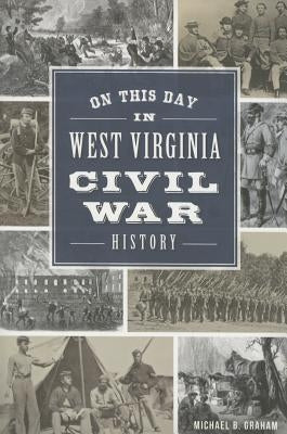 On This Day in West Virginia Civil War History by Graham, Michael