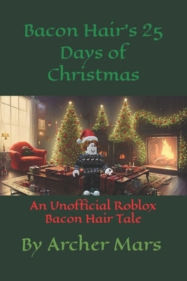 Bacon Hair's 25 Days of Christmas: An Unofficial Roblox Bacon Hair Tale by Mars, Archer