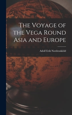 The Voyage of the Vega Round Asia and Europe by Nordenskiöld, Adolf Erik