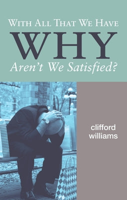 With All That We Have Why Aren't We Satisfied? by Williams, Clifford