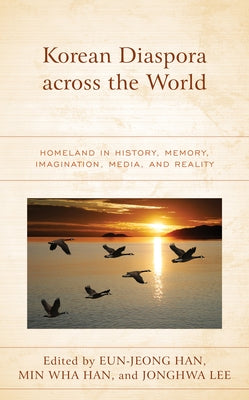 Korean Diaspora Across the World: Homeland in History, Memory, Imagination, Media, and Reality by Han, Eun-Jeong
