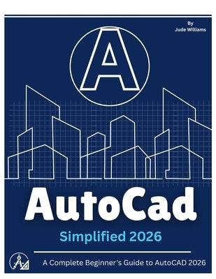 AutoCAD 2026 SIMPLIFIED: A Complete Beginner's Guide to AutoCAD 2026 by Williams, Jude