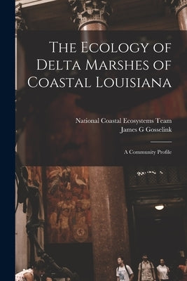 The Ecology of Delta Marshes of Coastal Louisiana: A Community Profile by National Coastal Ecosystems Team (U S )