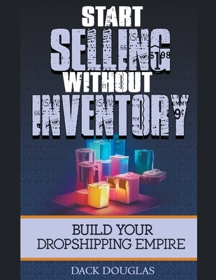 Start Selling Without Inventory: Build Your Dropshipping Empire by Douglas, Dack