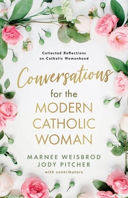 Conversations for the Modern Catholic Woman: Collected Reflections on Catholic Womanhood by Weisbrod, Marnee