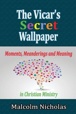 The Vicar's Secret Wallpaper: Moments, Meanderings and Meaning in Christian Ministry by Nicholas, Malcolm