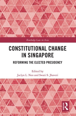 Constitutional Change in Singapore: Reforming the Elected Presidency by Neo, Jaclyn
